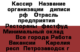 Кассир › Название организации ­ диписи.рф › Отрасль предприятия ­ Рестораны, фастфуд › Минимальный оклад ­ 23 600 - Все города Работа » Вакансии   . Карелия респ.,Петрозаводск г.